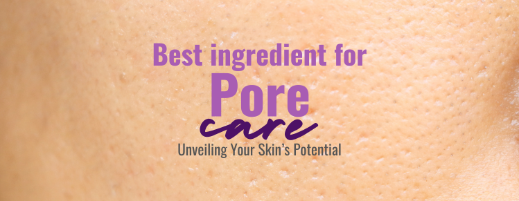 The Best Ingredients for Pore Care: Unveiling Your Skin’s Potent