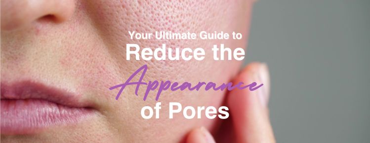 Your Ultimate Guide to Reduce the Appearance of Pores