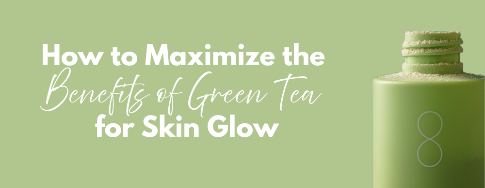 How to Maximize the Benefits of Green Tea for Skin Glow